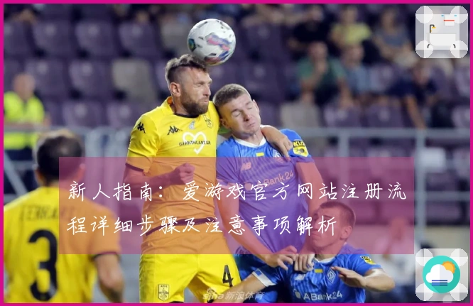 新人指南:爱游戏官方网站注册流程详细步骤及注意事项解析