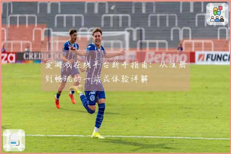 爱游戏在线平台新手指南：从注册到畅玩的一站式体验详解