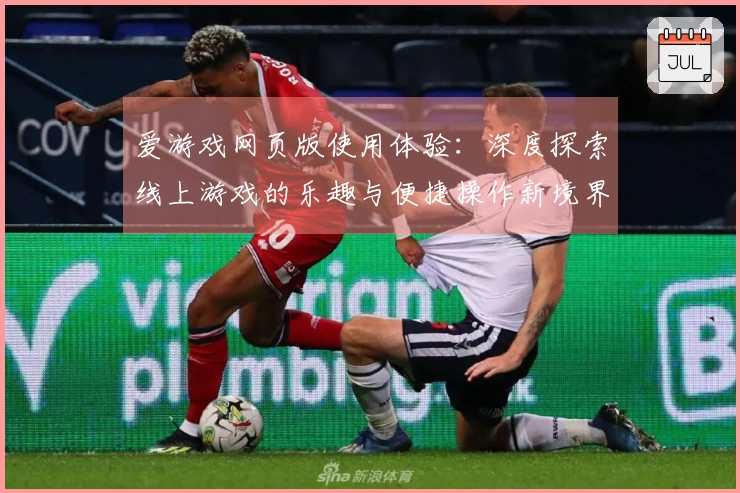 爱游戏网页版使用体验：深度探索线上游戏的乐趣与便捷操作新境界