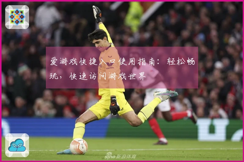 爱游戏快捷入口使用指南：轻松畅玩，快速访问游戏世界