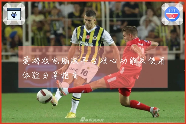 爱游戏电脑版平台核心功能及使用体验分享指南