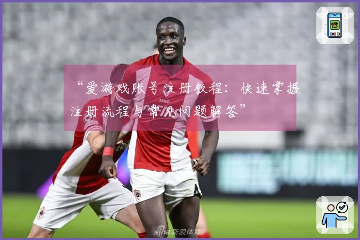 “爱游戏账号注册教程：快速掌握注册流程与常见问题解答”