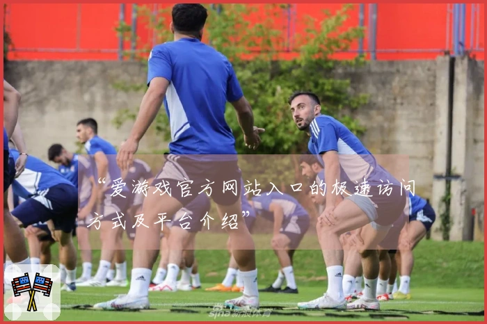 “爱游戏官方网站入口的极速访问方式及平台介绍”