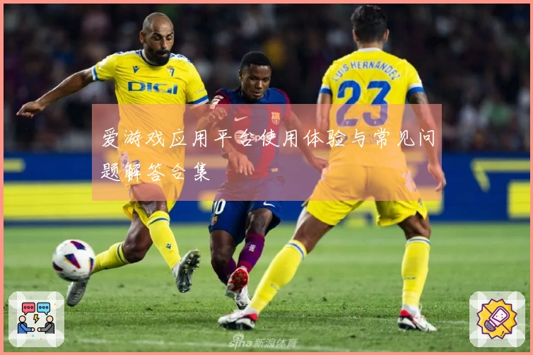 爱游戏应用平台使用体验与常见问题解答合集