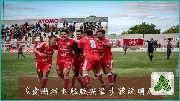 《爱游戏电脑版安装步骤说明及新用户入门指南：快速上手不再是难题》