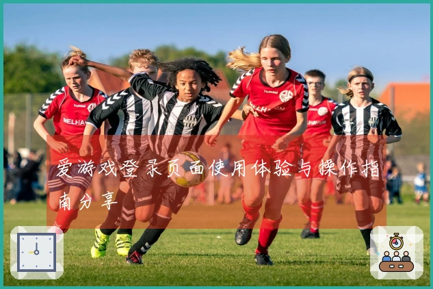 爱游戏登录页面使用体验与操作指南分享