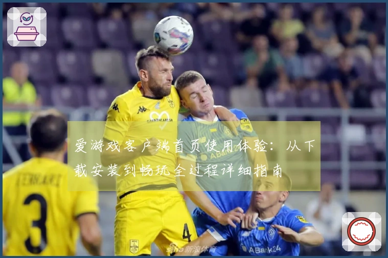爱游戏客户端首页使用体验：从下载安装到畅玩全过程详细指南