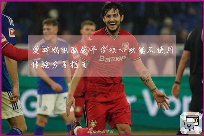 爱游戏电脑版平台核心功能及使用体验分享指南
