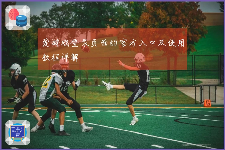 爱游戏登录页面的官方入口及使用教程详解