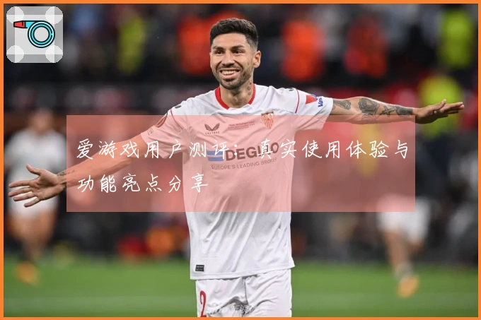 爱游戏用户测评：真实使用体验与功能亮点分享