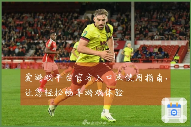 爱游戏平台官方入口及使用指南，让您轻松畅享游戏体验